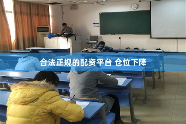 合法正规的配资平台 仓位下降