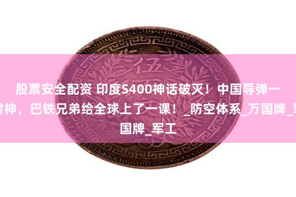 股票安全配资 印度S400神话破灭！中国导弹一战封神，巴铁兄弟给全球上了一课！_防空体系_万国牌_军工