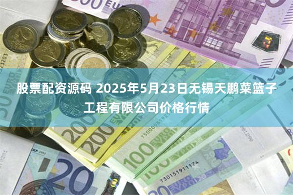股票配资源码 2025年5月23日无锡天鹏菜篮子工程有限公司价格行情