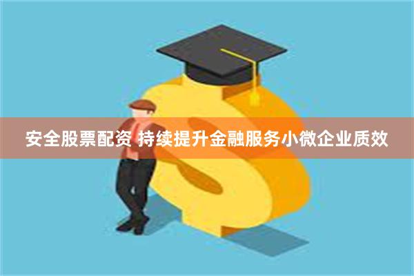 安全股票配资 持续提升金融服务小微企业质效