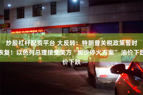炒股杠杆配资平台 大反转：特朗普关税政策暂时恢复！以色列总理接受美方“加沙停火方案” 油价下跌